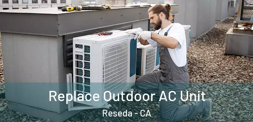 Replace Outdoor AC Unit Reseda - CA